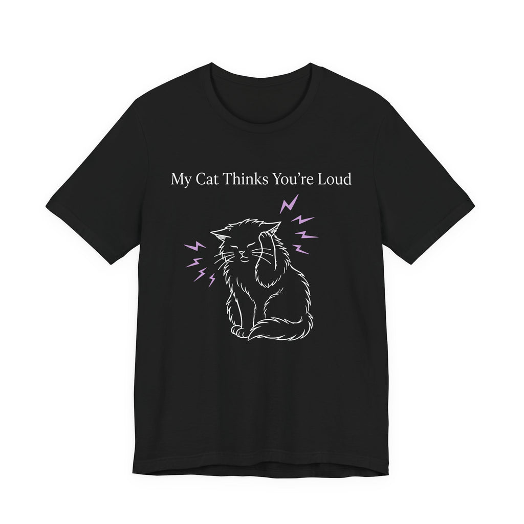 My Cat Thinks You’re Loud T-Shirt