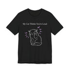 My Cat Thinks You’re Loud T-Shirt