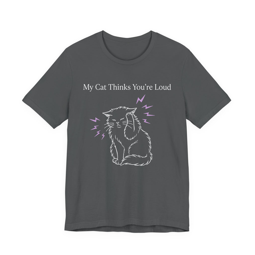 My Cat Thinks You’re Loud T-Shirt