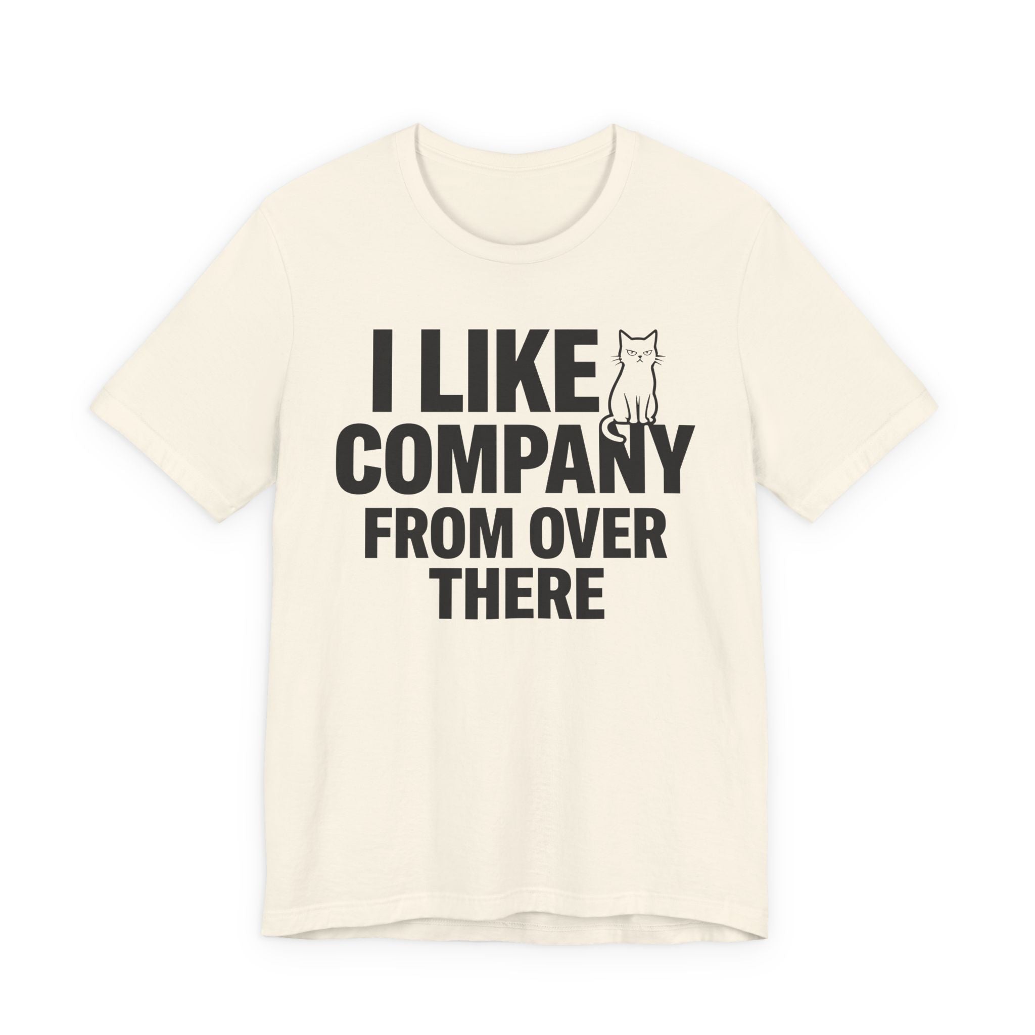 A natural short-sleeve t-shirt with a black graphic print that reads "I Like Company From Over There" with an unimpressed sitting cat
