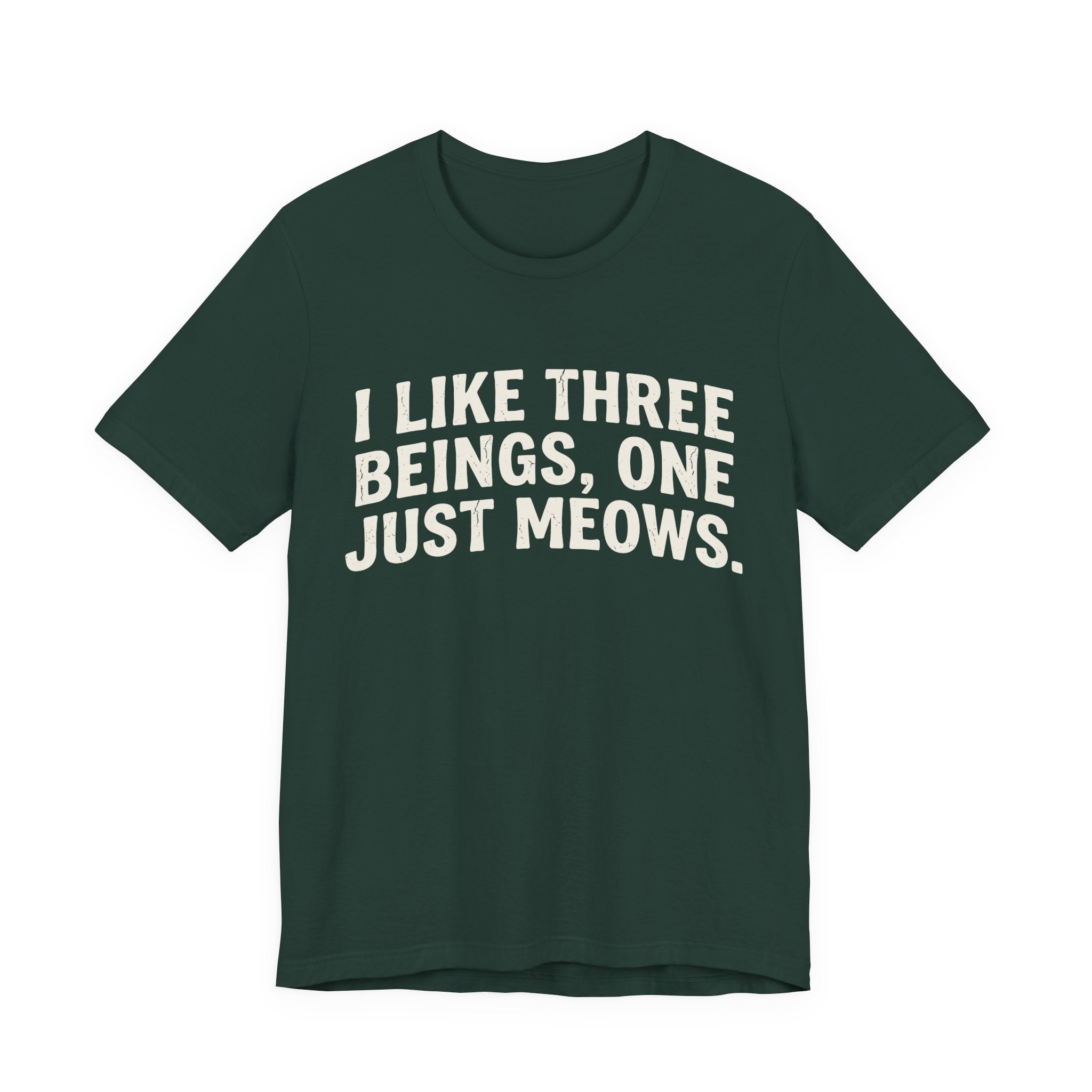A forest short-sleeve crewneck t-shirt featuring a graphic with Distressed cream text reading “I LIKE THREE BEINGS, ONE JUST MEOWS.” 