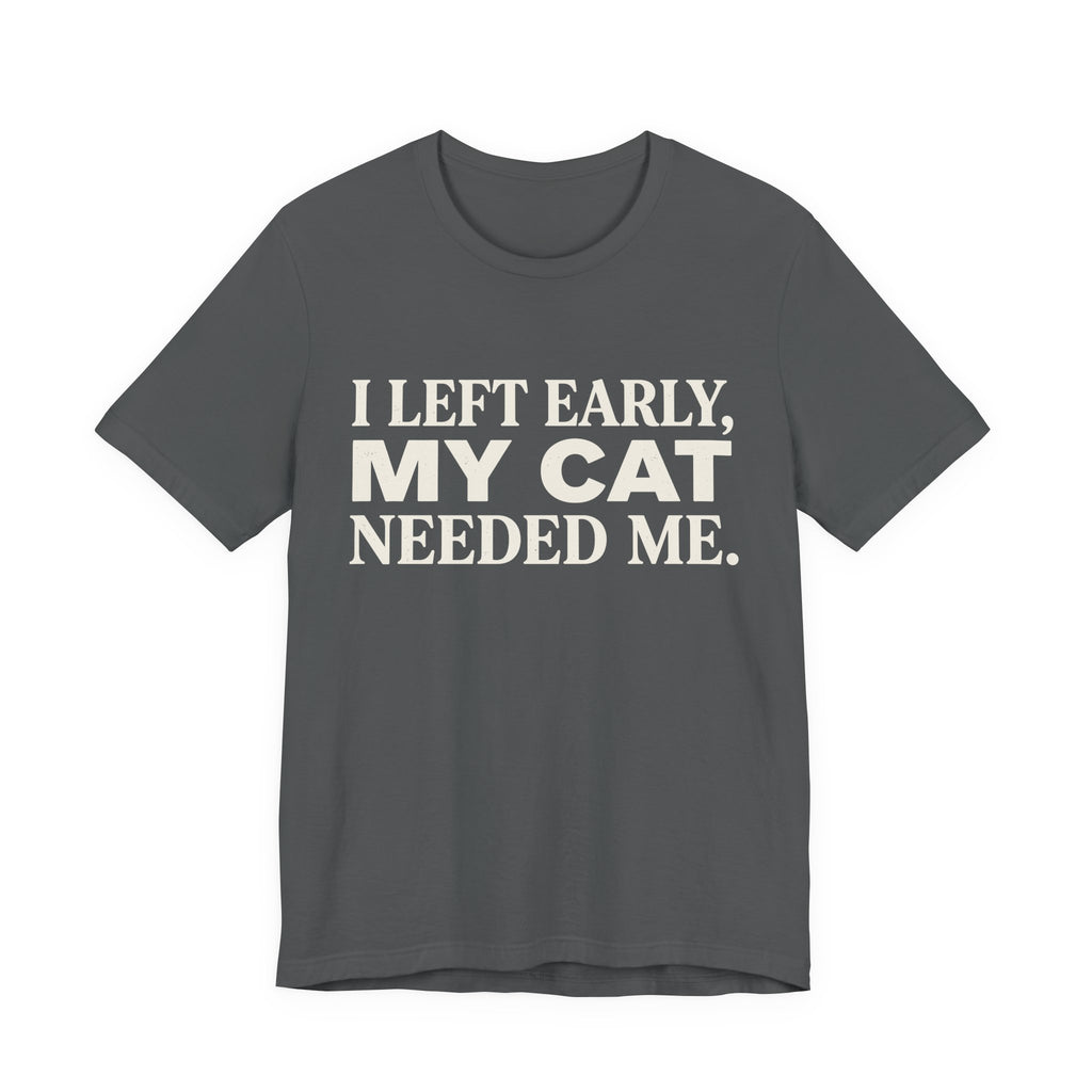 A asphalt short-sleeve crewneck t-shirt featuring a graphic with cream text reading “I Left Early, My Cat Needed Me” arranged in three bold lines
