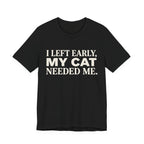 A black short-sleeve crewneck t-shirt featuring a graphic with cream text reading “I Left Early, My Cat Needed Me” arranged in three bold lines
