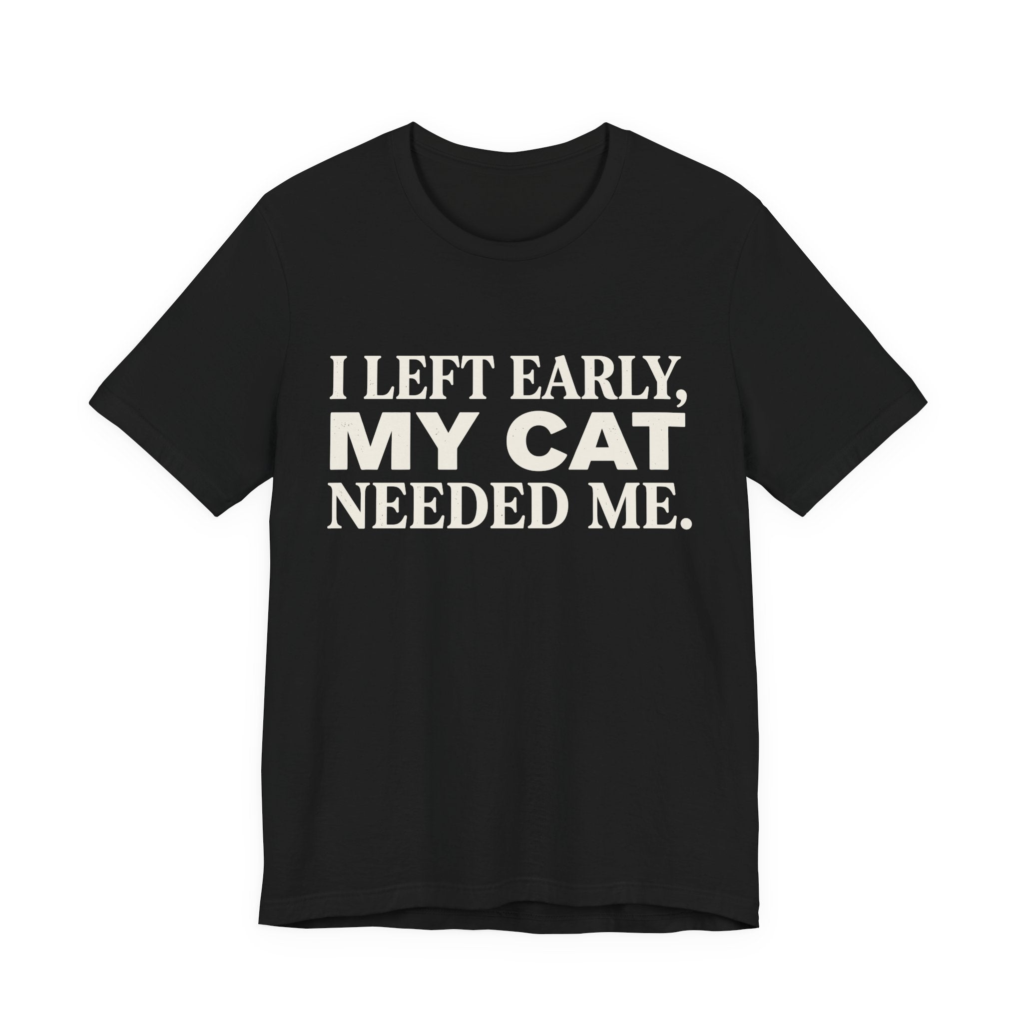 A black short-sleeve crewneck t-shirt featuring a graphic with cream text reading “I Left Early, My Cat Needed Me” arranged in three bold lines