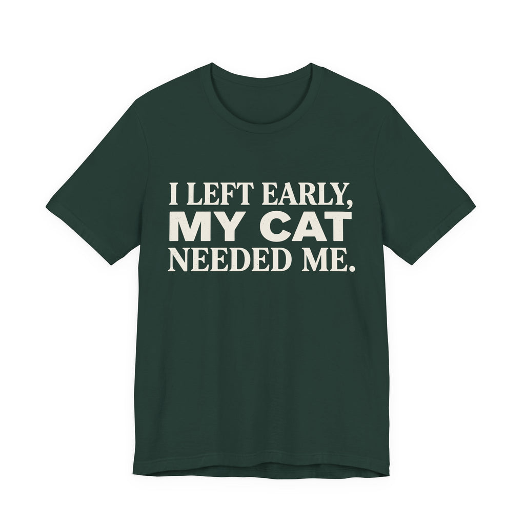 A forest short-sleeve crewneck t-shirt featuring a graphic with cream text reading “I Left Early, My Cat Needed Me” arranged in three bold lines