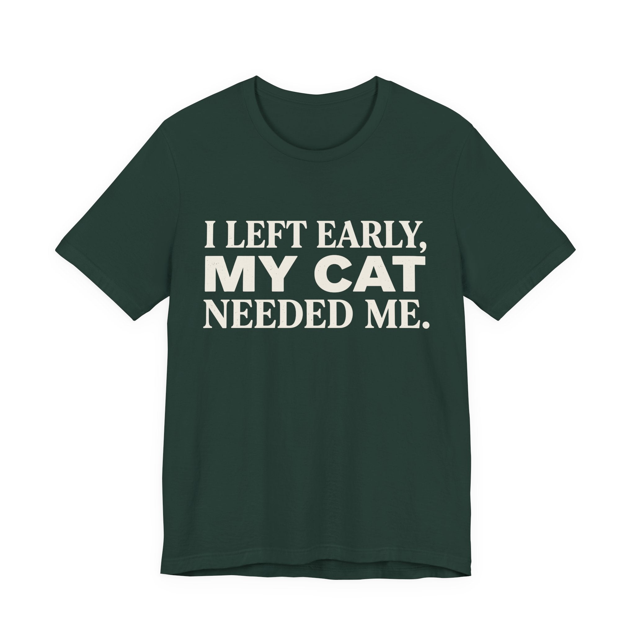 A forest short-sleeve crewneck t-shirt featuring a graphic with cream text reading “I Left Early, My Cat Needed Me” arranged in three bold lines