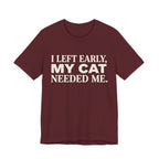 A maroon short-sleeve crewneck t-shirt featuring a graphic with cream text reading “I Left Early, My Cat Needed Me” arranged in three bold lines