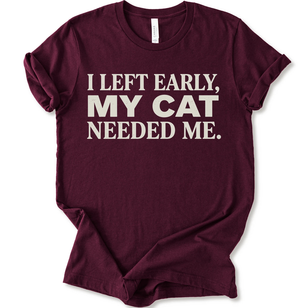 Maroon graphic t-shirt  with cream text reading “I Left Early, My Cat Needed Me” arranged in three bold lines