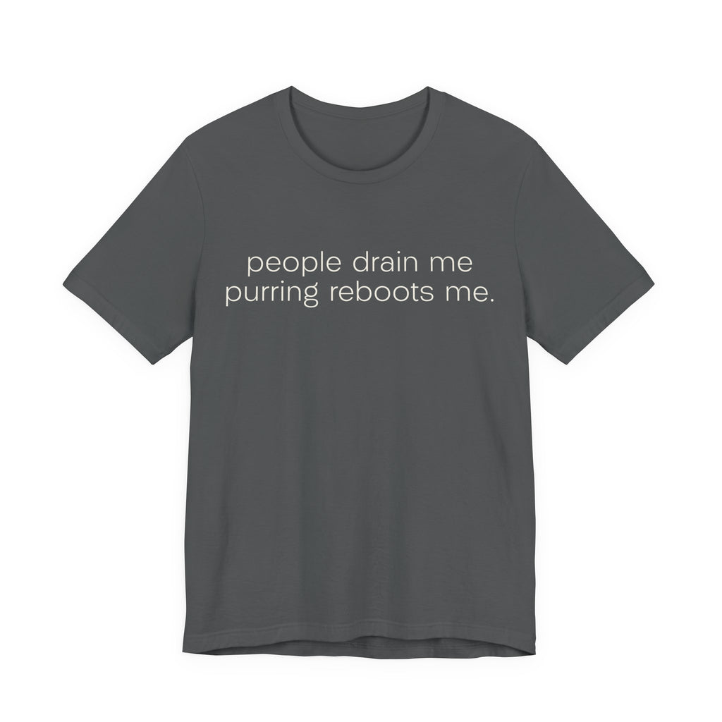 A asphalt short-sleeve crewneck t-shirt featuring a graphic with 
minimalist lowercase text reading “people drain me. purring reboots me.” for an introvert cat T-shirt