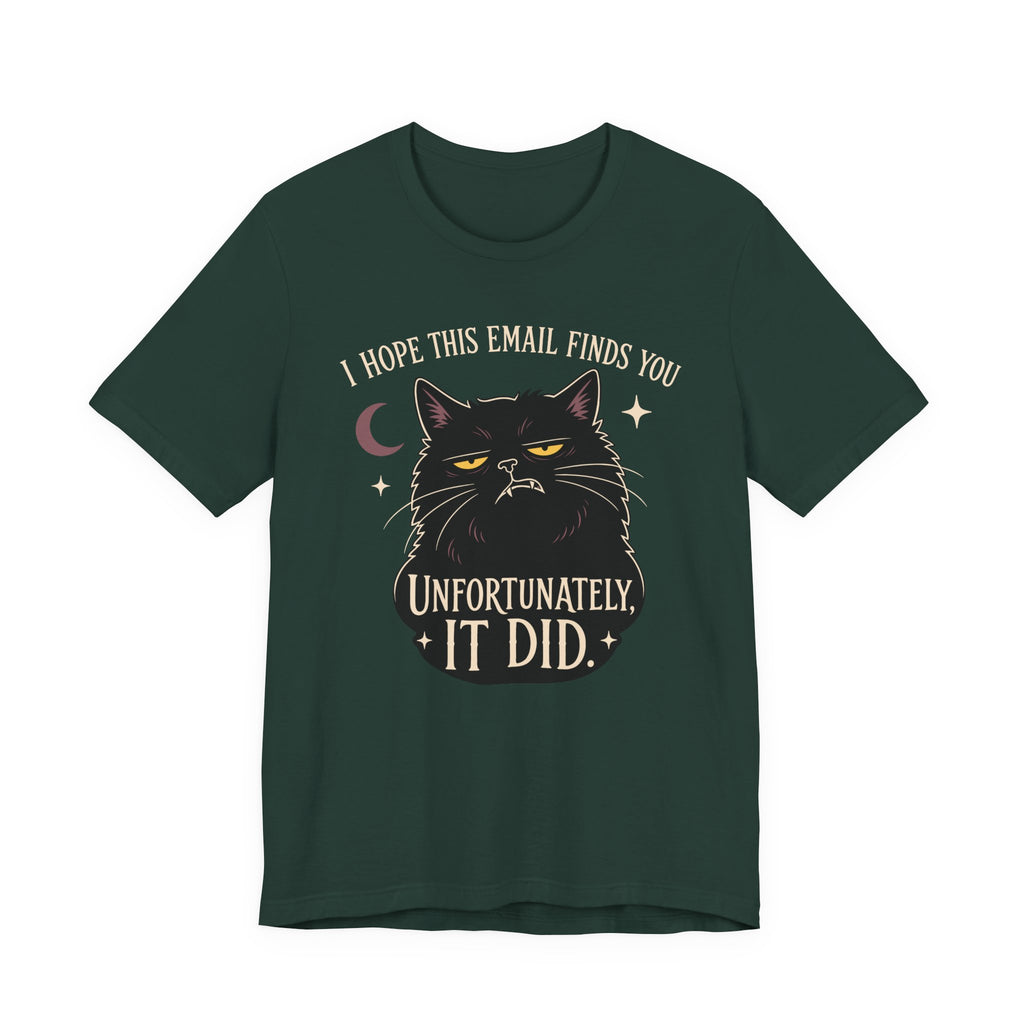 Forest Color Tee with Black cat with yellow eyes beneath “I Hope This Email Finds You” and above “Unfortunately, It Did.”