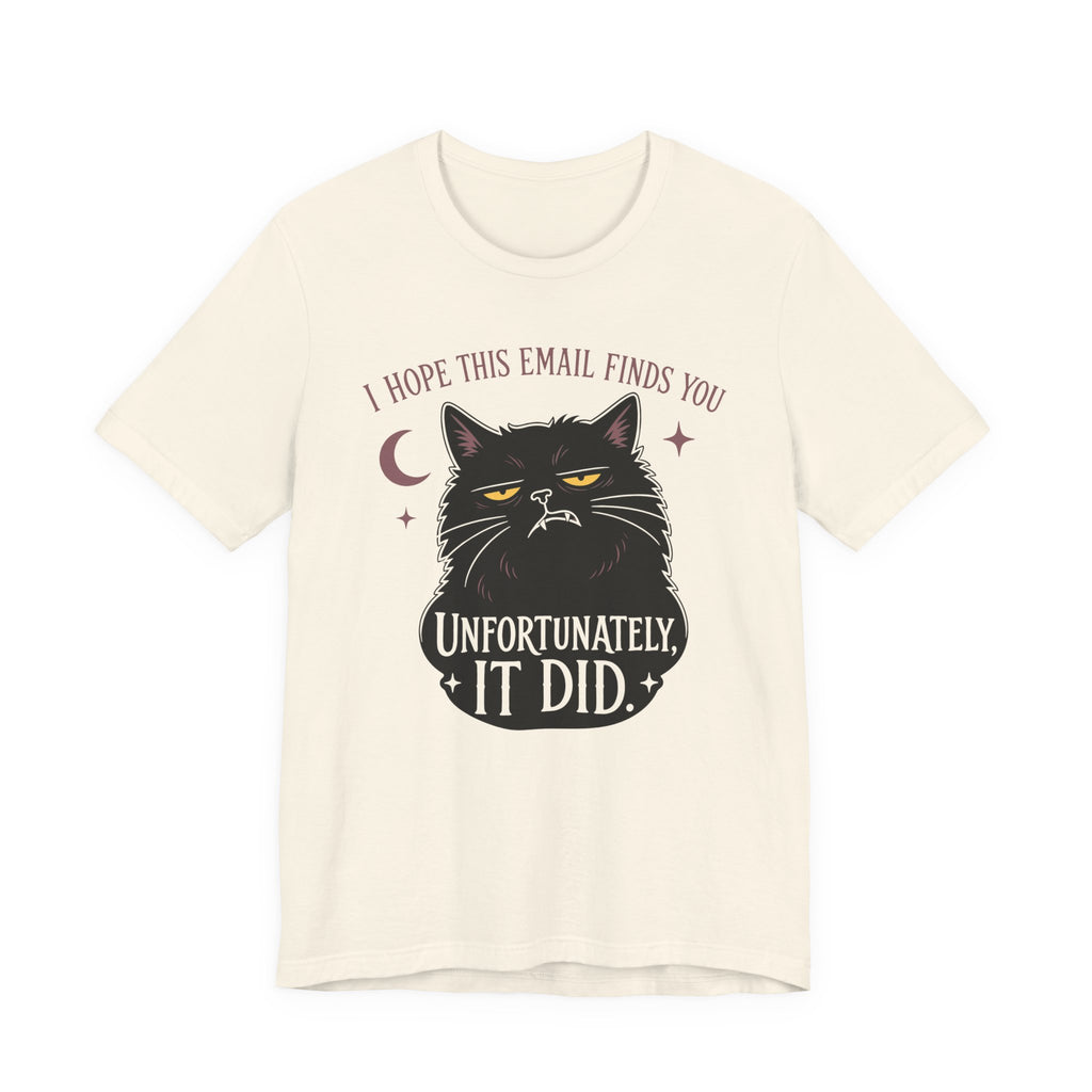 Natural Color Tee with Black cat with yellow eyes beneath “I Hope This Email Finds You” and above “Unfortunately, It Did.”
